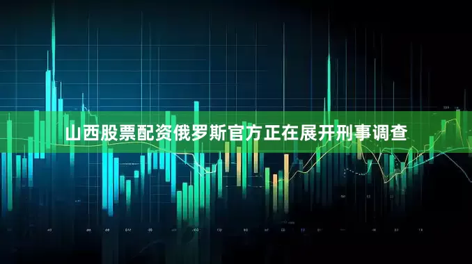 山西股票配资俄罗斯官方正在展开刑事调查