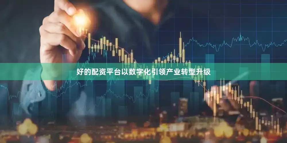 好的配资平台以数字化引领产业转型升级