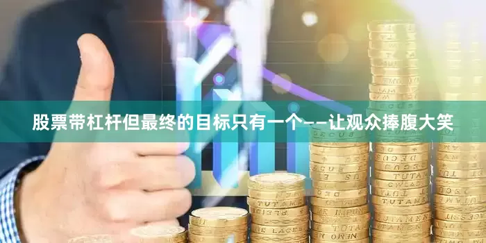 股票带杠杆但最终的目标只有一个——让观众捧腹大笑