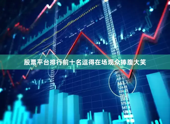 股票平台排行前十名逗得在场观众捧腹大笑