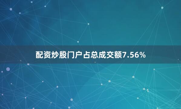 配资炒股门户占总成交额7.56%
