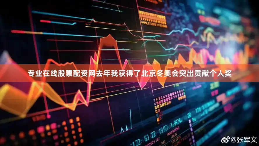 专业在线股票配资网去年我获得了北京冬奥会突出贡献个人奖