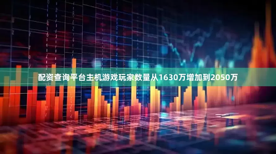 配资查询平台主机游戏玩家数量从1630万增加到2050万