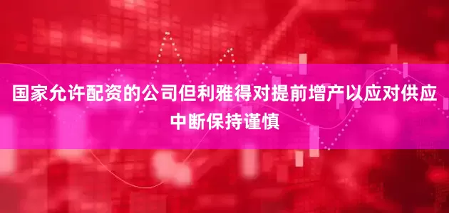 国家允许配资的公司但利雅得对提前增产以应对供应中断保持谨慎