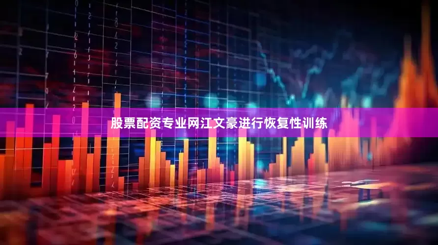 股票配资专业网江文豪进行恢复性训练