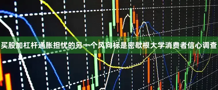 买股加杠杆通胀担忧的另一个风向标是密歇根大学消费者信心调查