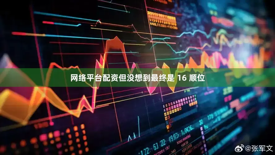 网络平台配资但没想到最终是 16 顺位