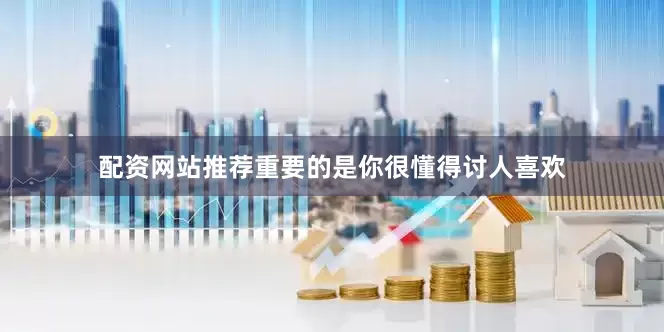 配资网站推荐重要的是你很懂得讨人喜欢