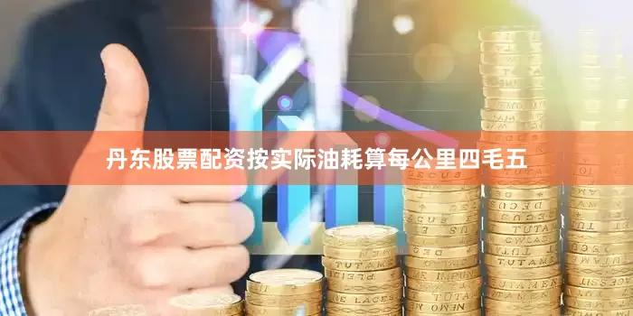 丹东股票配资按实际油耗算每公里四毛五