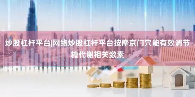 炒股杠杆平台|网络炒股杠杆平台按摩京门穴能有效调节糖代谢相关激素