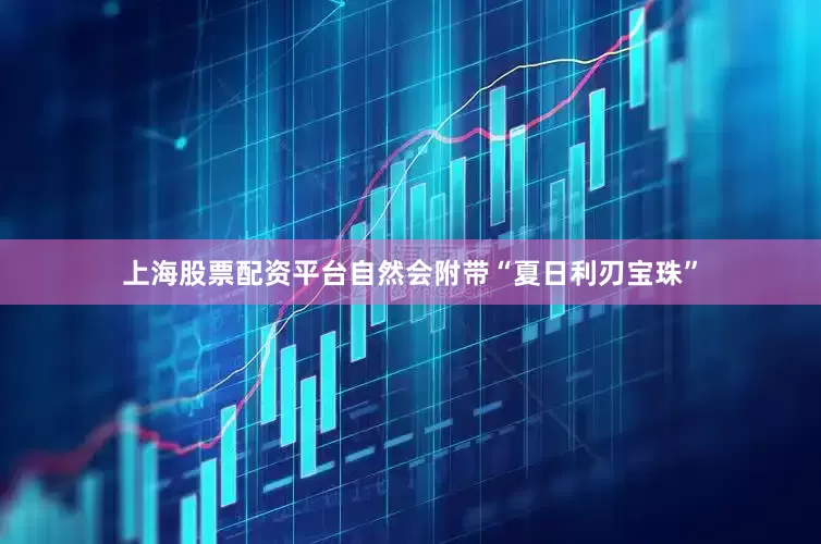 上海股票配资平台自然会附带“夏日利刃宝珠”