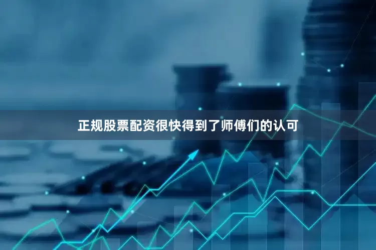 正规股票配资很快得到了师傅们的认可