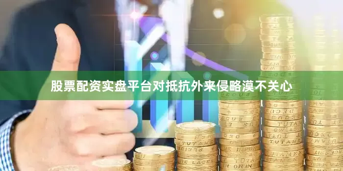 股票配资实盘平台对抵抗外来侵略漠不关心