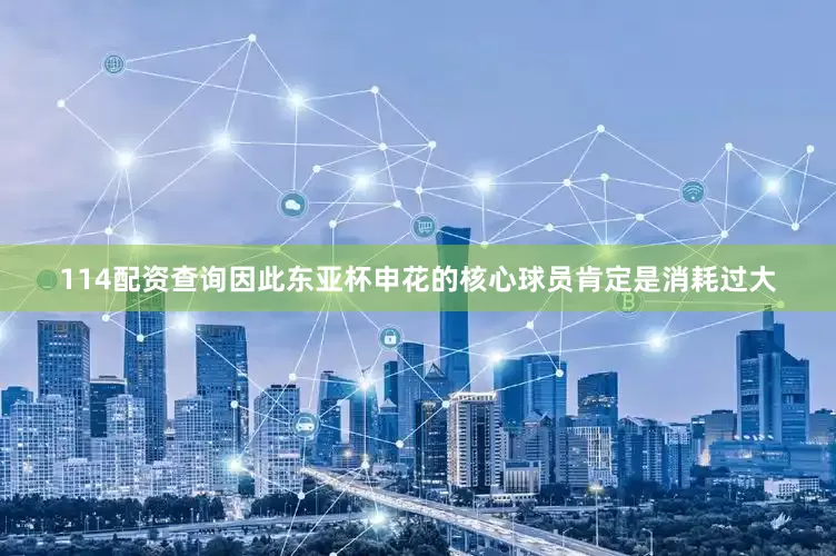 114配资查询因此东亚杯申花的核心球员肯定是消耗过大