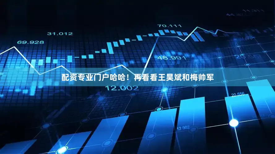 配资专业门户哈哈！再看看王昊斌和梅帅军