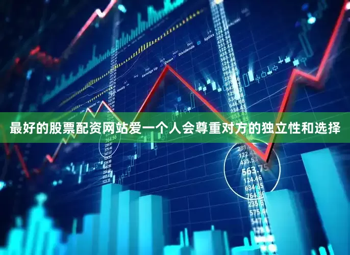 最好的股票配资网站爱一个人会尊重对方的独立性和选择
