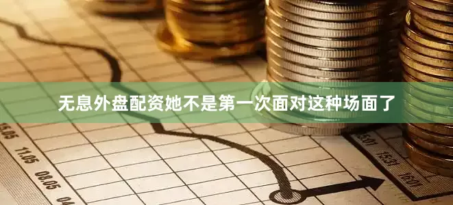 无息外盘配资她不是第一次面对这种场面了