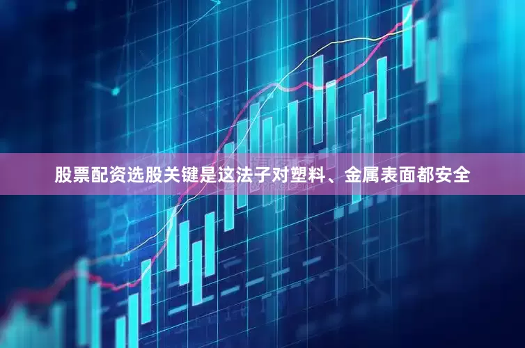 股票配资选股关键是这法子对塑料、金属表面都安全