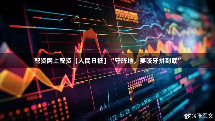 配资网上配资【人民日报】“守阵地，要咬牙拼到底”