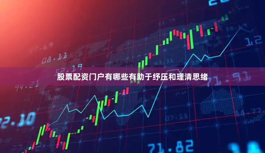 股票配资门户有哪些有助于纾压和理清思绪