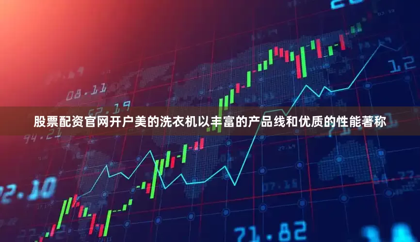 股票配资官网开户美的洗衣机以丰富的产品线和优质的性能著称