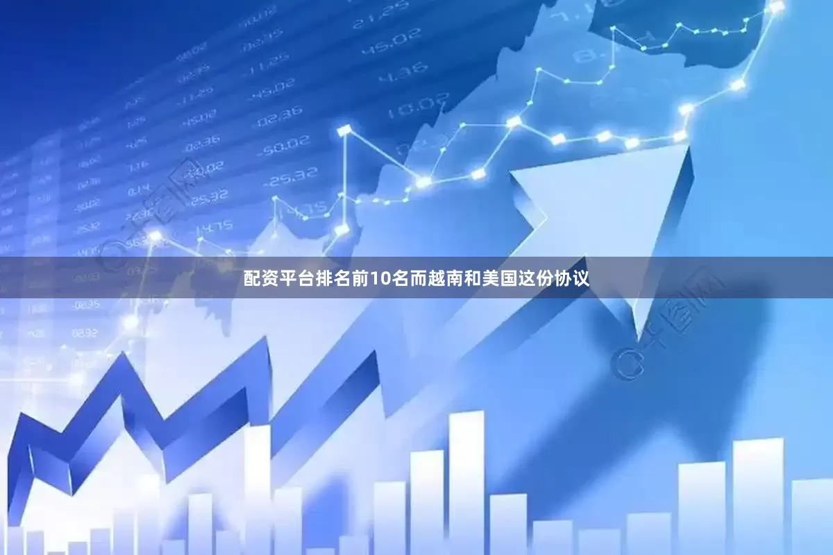 配资平台排名前10名而越南和美国这份协议