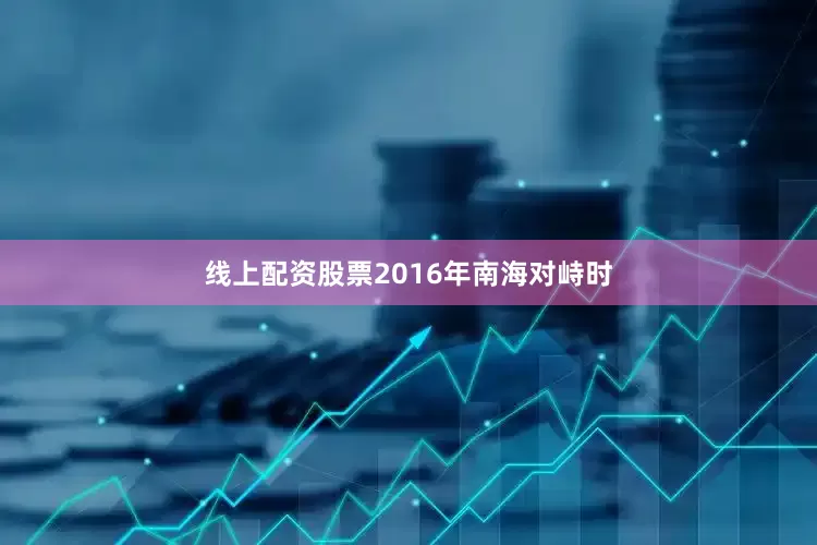 线上配资股票2016年南海对峙时
