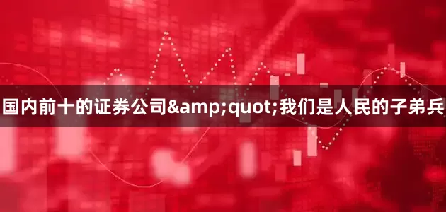 国内前十的证券公司&quot;我们是人民的子弟兵