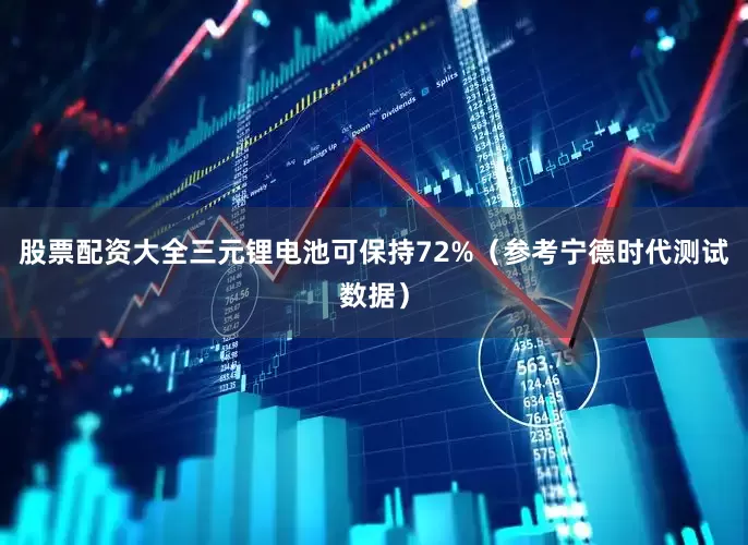 股票配资大全三元锂电池可保持72%（参考宁德时代测试数据）
