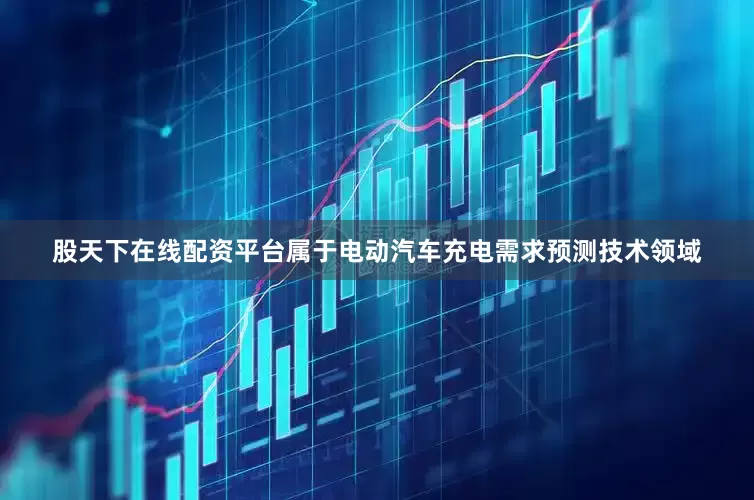 股天下在线配资平台属于电动汽车充电需求预测技术领域