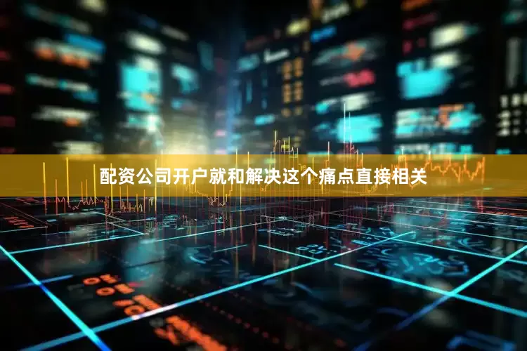 配资公司开户就和解决这个痛点直接相关