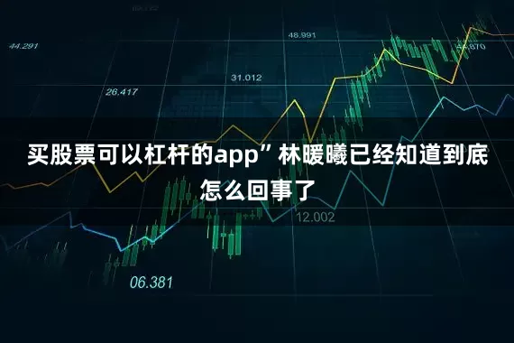 买股票可以杠杆的app”林暖曦已经知道到底怎么回事了