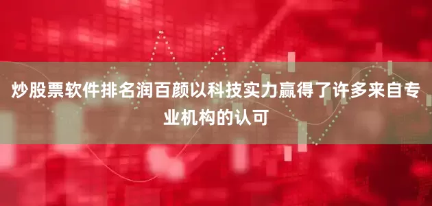 炒股票软件排名润百颜以科技实力赢得了许多来自专业机构的认可