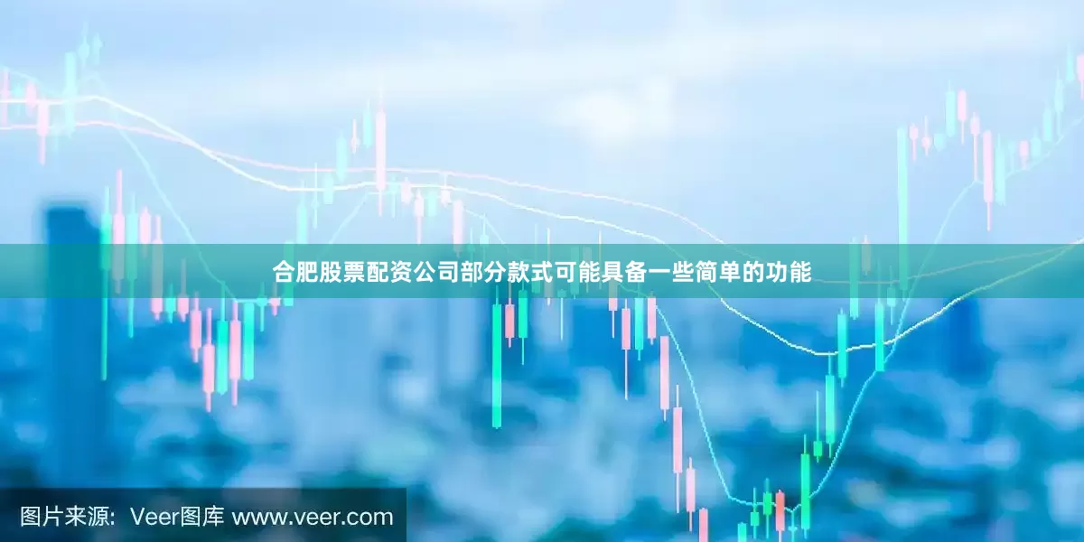 合肥股票配资公司部分款式可能具备一些简单的功能