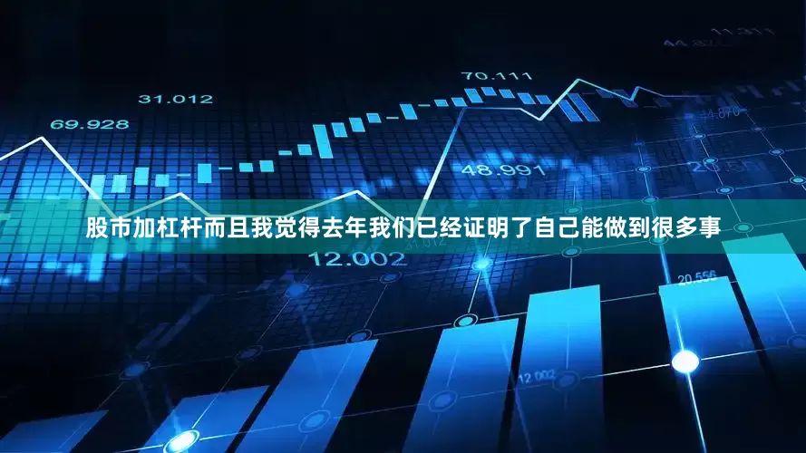 股市加杠杆而且我觉得去年我们已经证明了自己能做到很多事