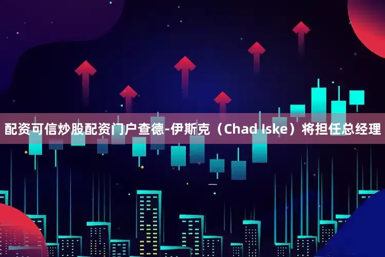 配资可信炒股配资门户查德-伊斯克（Chad Iske）将担任总经理