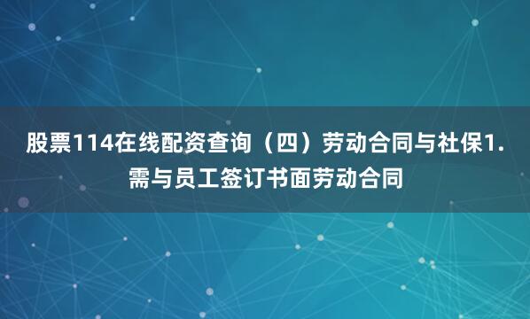 股票114在线配资查询（四）劳动合同与社保1.需与员工签订书面劳动合同