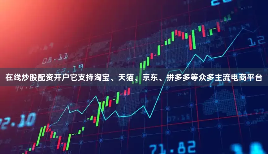 在线炒股配资开户它支持淘宝、天猫、京东、拼多多等众多主流电商平台