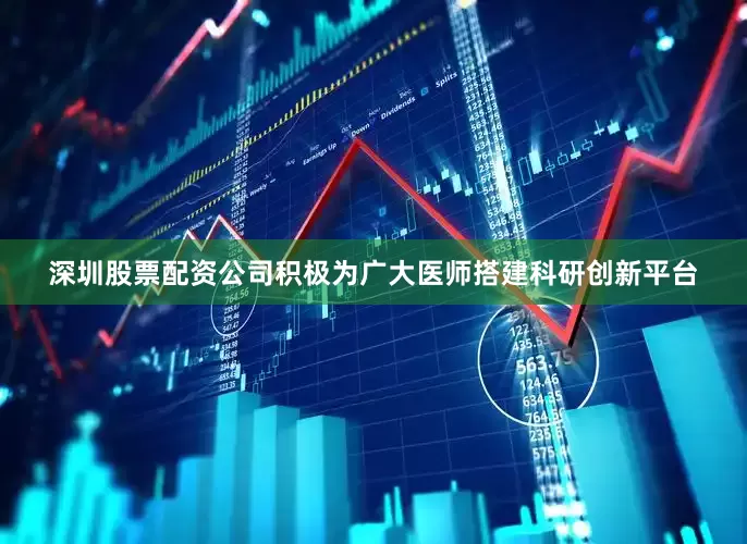 深圳股票配资公司积极为广大医师搭建科研创新平台