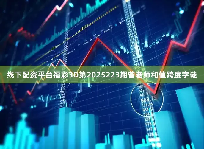 线下配资平台福彩3D第2025223期曾老师和值跨度字谜