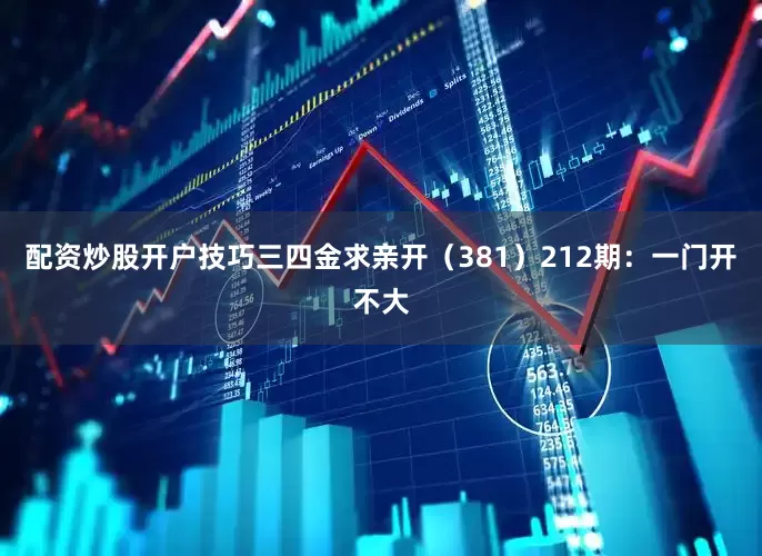 配资炒股开户技巧三四金求亲开（381）　　212期：一门开不大