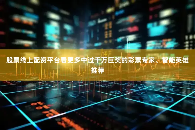 股票线上配资平台看更多中过千万巨奖的彩票专家、智能英雄推荐