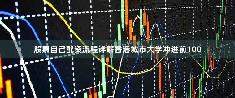 股票自己配资流程详解香港城市大学冲进前100