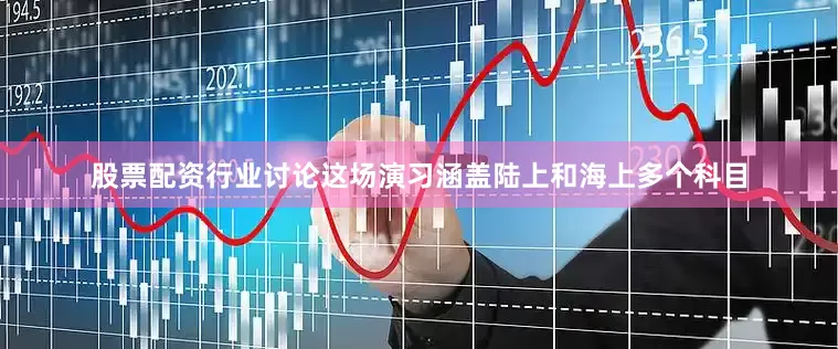股票配资行业讨论这场演习涵盖陆上和海上多个科目