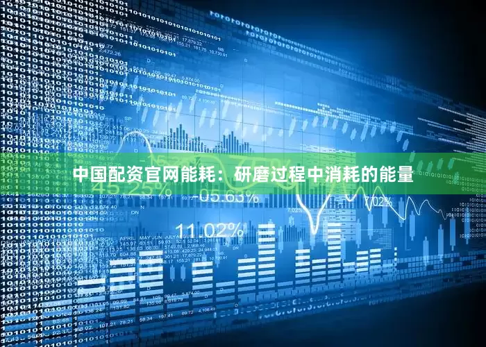 中国配资官网能耗：研磨过程中消耗的能量