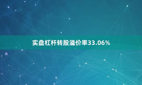 实盘杠杆转股溢价率33.06%