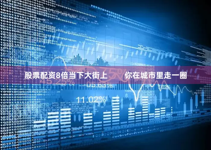 股票配资8倍当下大街上        你在城市里走一圈