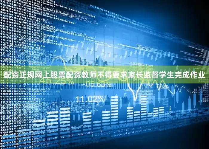 配资正规网上股票配资教师不得要求家长监督学生完成作业
