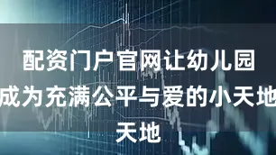 配资门户官网让幼儿园成为充满公平与爱的小天地