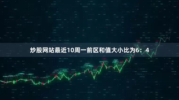 炒股网站最近10周一前区和值大小比为6：4